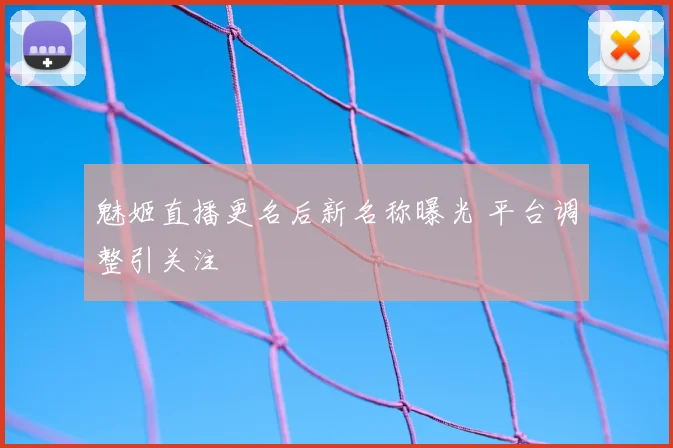 魅姬直播更名后新名称曝光 平台调整引关注
