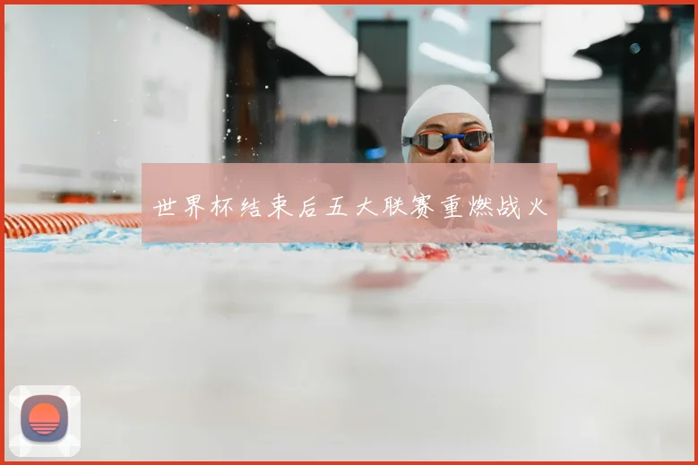 世界杯结束后五大联赛重燃战火
