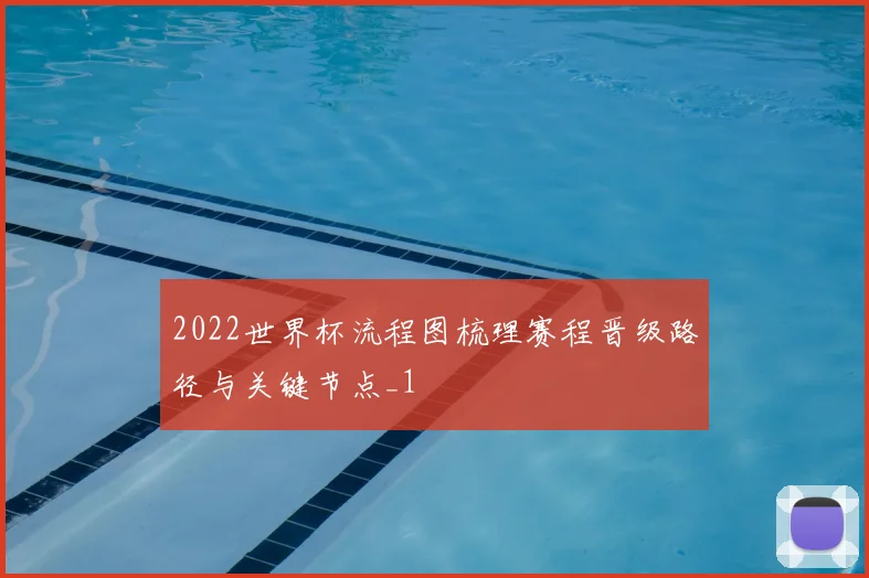 2022世界杯流程图梳理赛程晋级路径与关键节点_1