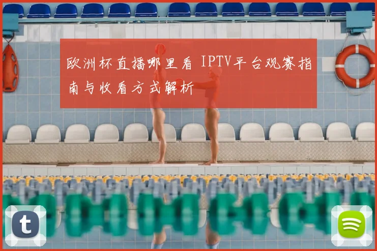 欧洲杯直播哪里看 IPTV平台观赛指南与收看方式解析