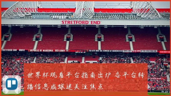 世界杯观看平台指南出炉 各平台转播信息成球迷关注焦点