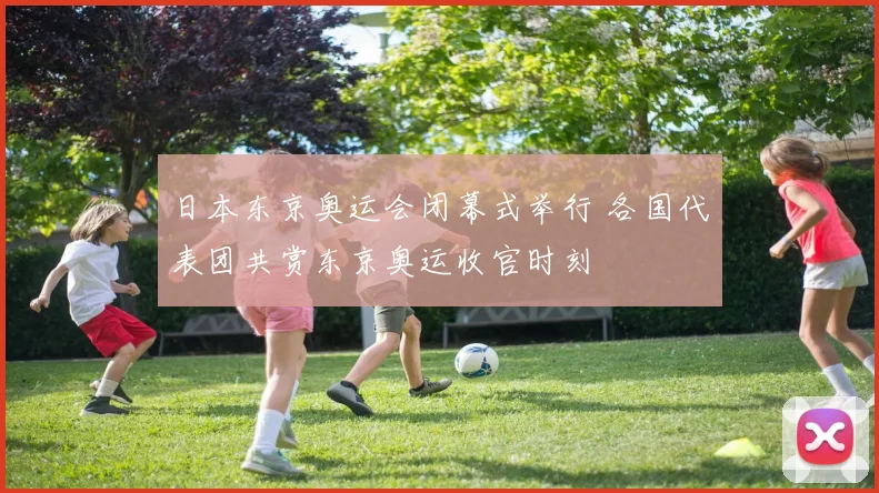 日本东京奥运会闭幕式举行 各国代表团共赏东京奥运收官时刻