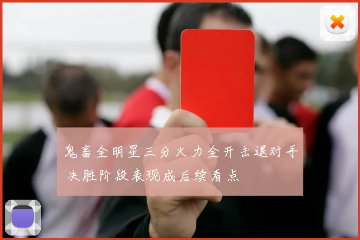 鬼畜全明星三分火力全开击退对手 决胜阶段表现成后续看点