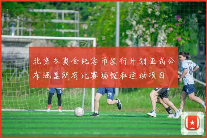 北京冬奥会纪念币发行计划正式公布涵盖所有比赛场馆和运动项目